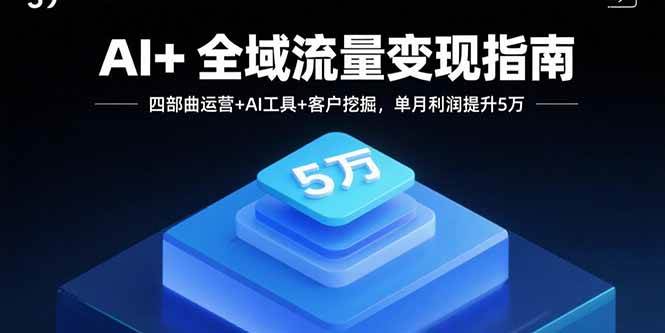 （2244期）AI与全域流量运营实战：四步变现策略、智能工具应用与精准客户挖掘，助力业绩增长