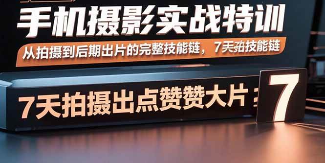 （2258期）手机摄影实战特训：从拍摄到后期全流程掌握，7天提升作品表现力