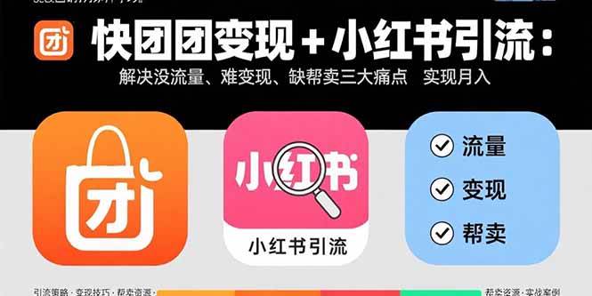 （2314期）快团团变现与小红书引流实战：破解流量稀缺、转化困难与帮卖不足难题