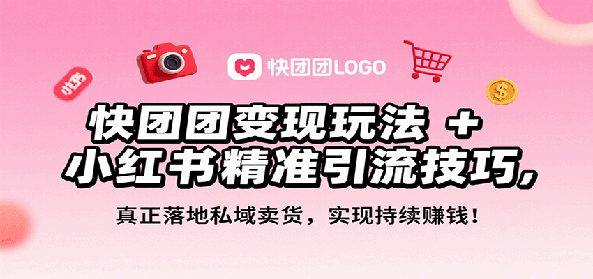 （2318期）小红书引流与快团团变现实战指南：私域卖货从零起步，实现稳定月入进阶