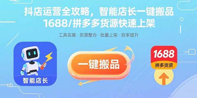 (2367期)抖店高效运营三步指南:智能店长工具助力商品迁移,对接1688与拼多多货源轻松上架
