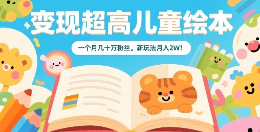 （2379期）儿童绘本内容创作指南：粉丝增长策略与稳定收益模式解析