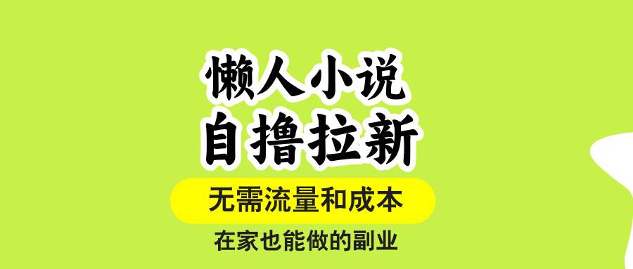 (2566期)懒人小说推广新思路:无需流量基础,单账号单作品也能高效获客,居家轻松实践
