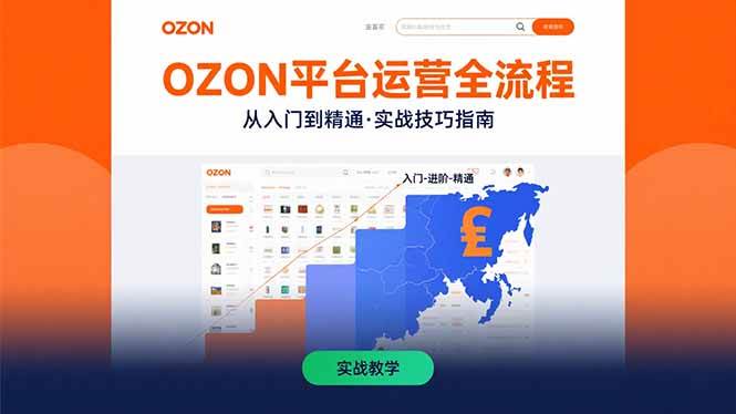 （2723期）OZON平台运营全流程解析：从基础入门到进阶实战的系统指南