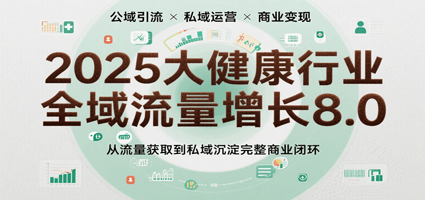 (2765期)大健康行业全域流量增长策略:从公域引流到私域运营,构建长效商业闭环