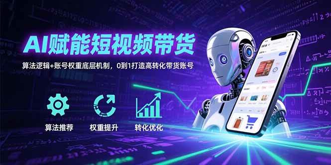 （2848期）AI驱动短视频带货实战：解析算法逻辑与账号权重机制，从零构建高效转化账号