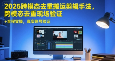 跨模态去重剪辑全流程解析：现场验证结合实操演示，真实账号测试效果