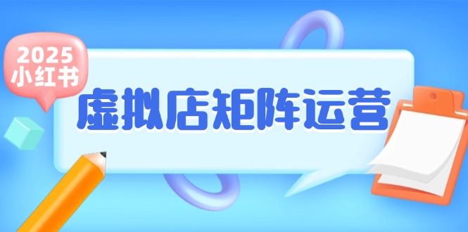 小红书虚拟店铺矩阵运营指南：少量铺货精准笔记，半自动化操作助力副业增收