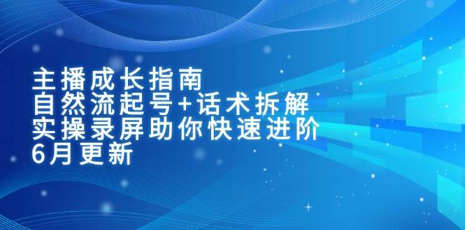 主播成长指南：自然流起号方法与话术拆解，实操录屏助力能力提升