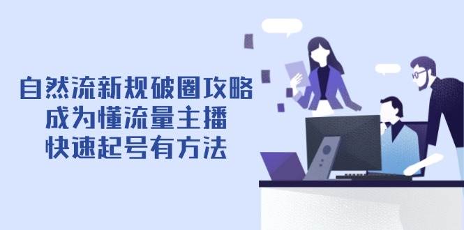 自然流量新规破圈指南：掌握平台算法逻辑，三步打造高人气直播间