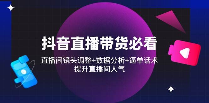抖音直播带货实战指南：镜头调整技巧、数据深度分析与高效话术，助力直播间人气提升