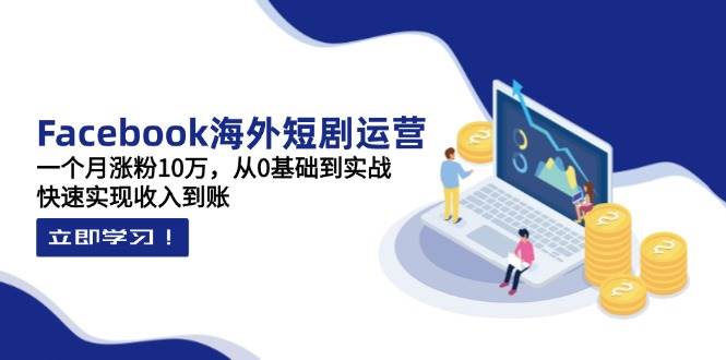 Facebook短剧运营实战指南：零基础起步，30天快速涨粉10万，实现稳定收益