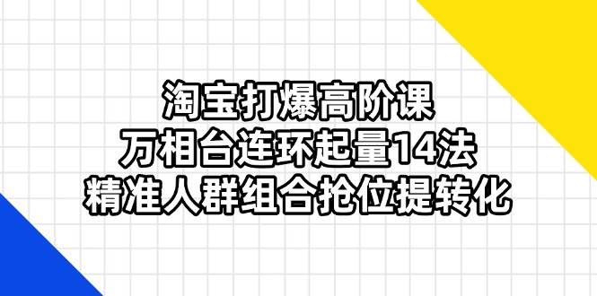 淘宝爆款高阶运营指南:万相台实战起量策略,精准人群定位提升转化效率