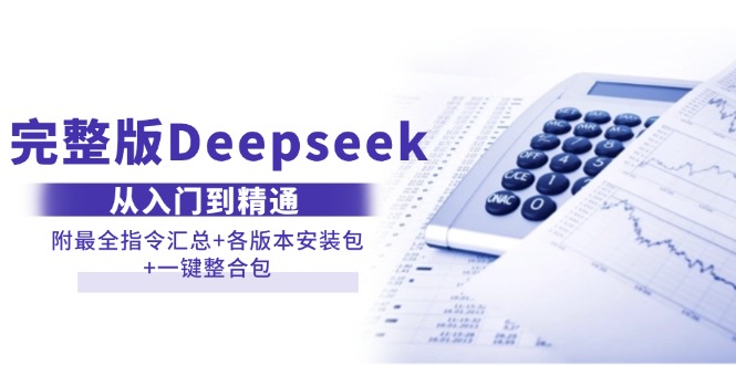（6291期）完整版Deepseek从入门到精通：附详细指令汇总与各版本安装包，提供一键整合资源