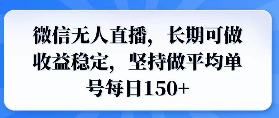 （6332期）微信无人直播实操指南：搭建稳定运营模式，实现单号日均收益稳步增长