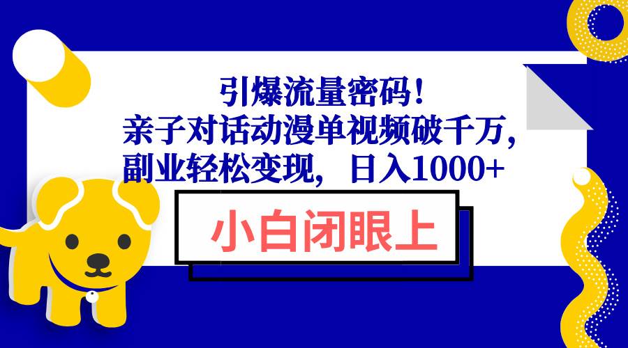 （6515期）动漫亲子对话视频创作指南：单条内容突破千万播放，实现稳定副业收入