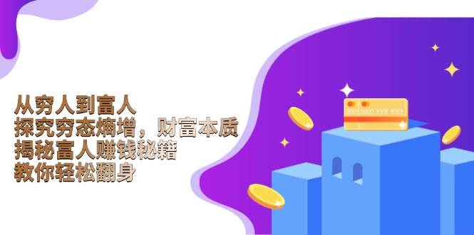 （6521期）从穷人到富人：剖析财富积累本质，转变思维认知模式，掌握持续创富核心方法