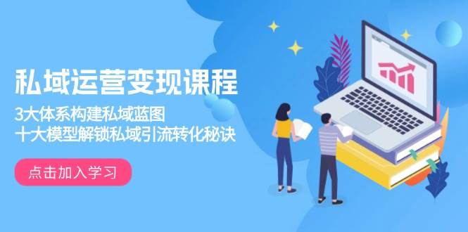 (6553期)私域运营实战指南:三大体系构建用户池,十大模型打通引流转化全流程
