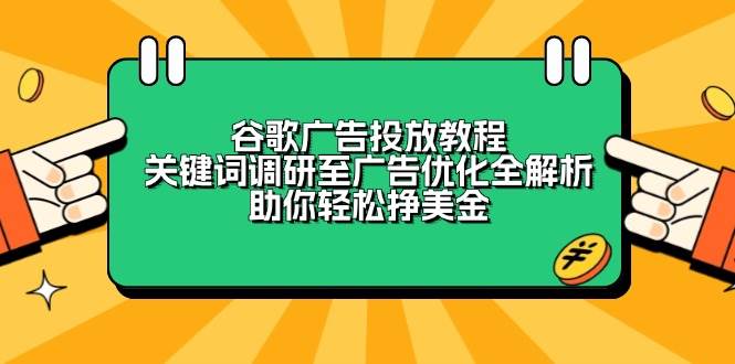 （6605期）谷歌广告投放实战指南：从关键词调研到广告优化全流程解析，提升广告效果