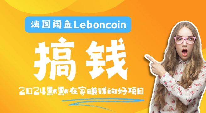 （10643期）跨境掘金Leboncoin：环境配置与账号注册指南，产品上架技巧与流量提升策略