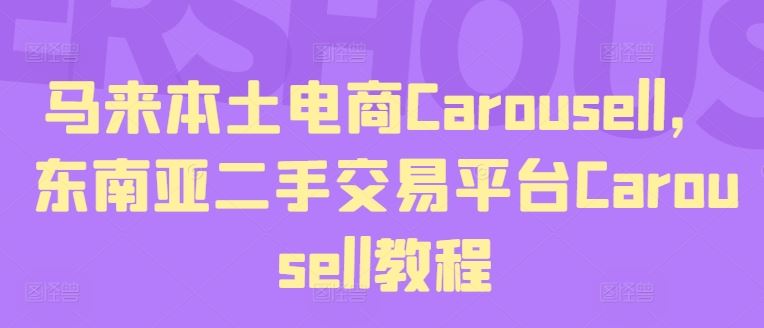 东南亚二手平台Carousell使用指南:马来本土电商注册与交易全流程