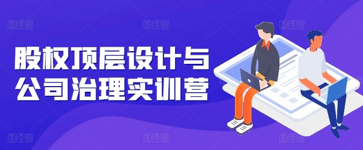 股权顶层设计与公司治理实战：弥补结构短板，强化控制权保障，掌握关键注册要点与法律风险规避