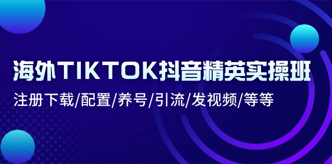 海外抖音TikTok运营实操指南:账号注册配置、内容发布引流与养号技巧详解