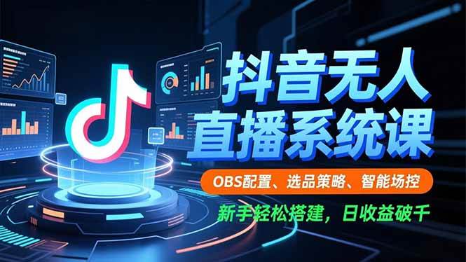 抖音无人直播系统课程：OBS配置方法、选品策略解析与智能场控技巧，新手轻松搭建稳定直播间