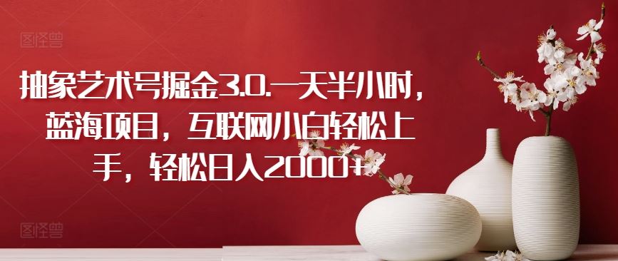 抽象艺术创作新思路:每日半小时轻松上手,互联网新手也能快速掌握变现技巧