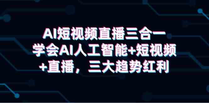 AI短视频直播融合指南：掌握智能技术与内容创作，把握数字时代三大发展方向