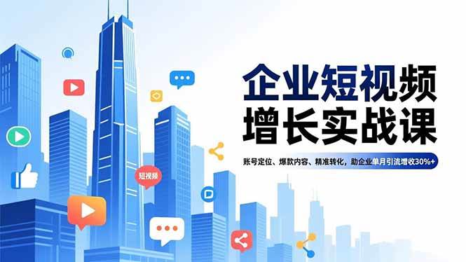 企业短视频增长实战课,账号定位、爆款内容、精准转化,助企业单月引流增收30%+