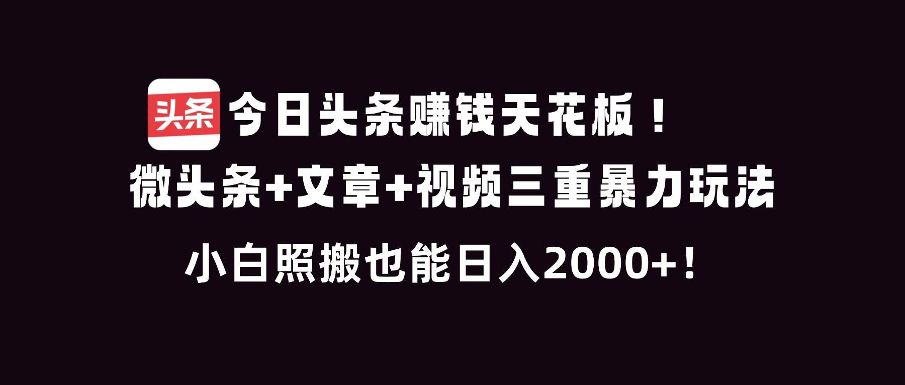 今日头条赚钱天花板!微头条+文章+视频三重暴利玩法,小白照搬也能日人2000+