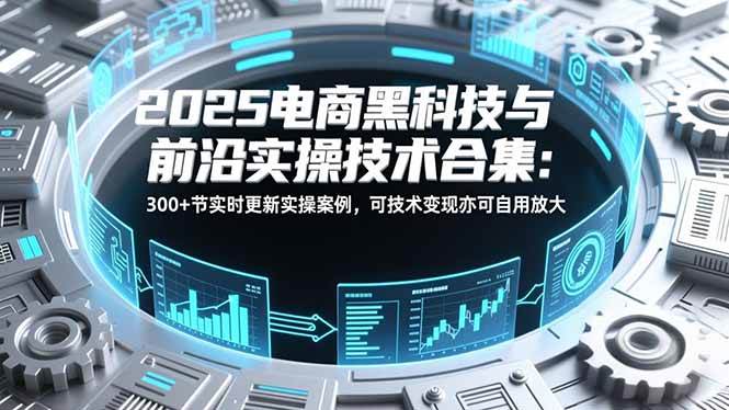 《2025电商前沿技术与实战案例精讲：聚焦创新应用与系统方法解析》