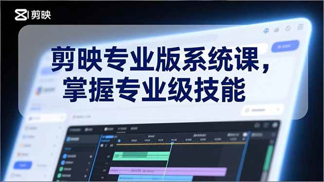 剪映专业版系统教学：从基础操作到高级技巧，涵盖电影调色、特效制作与AI应用