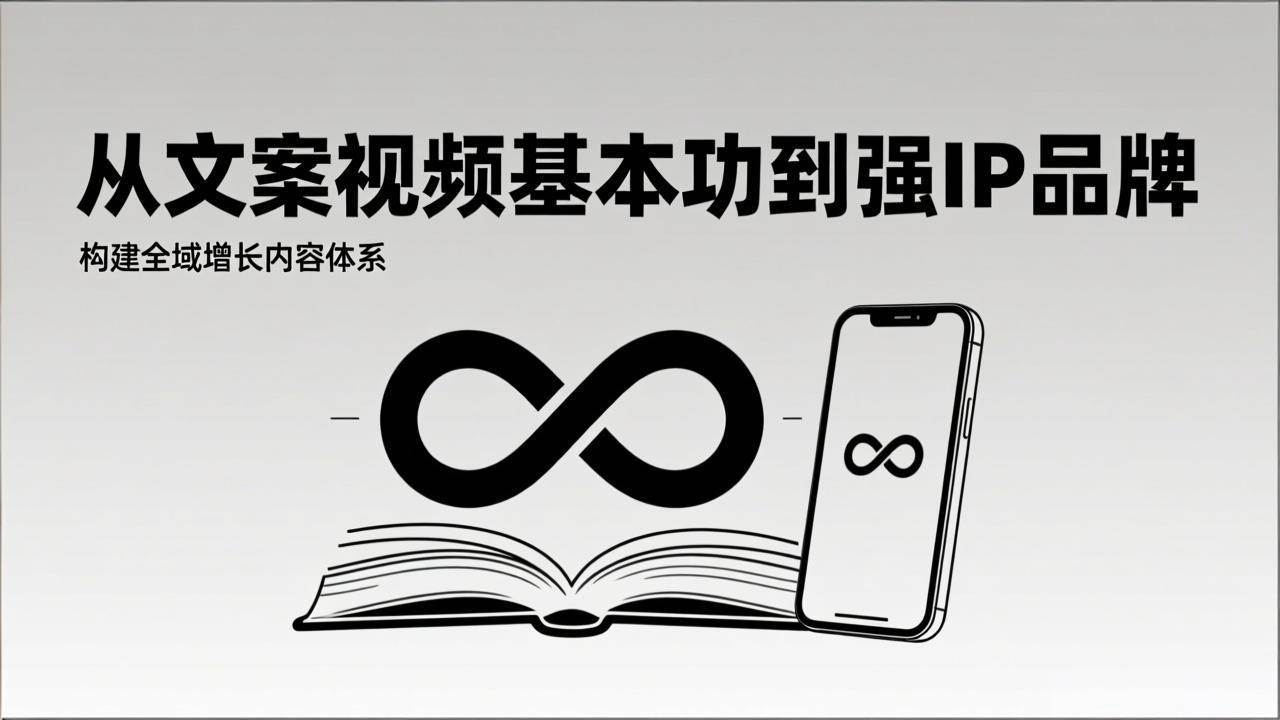 内容获客系统课程：从文案视频基础到品牌IP塑造，构建全域增长内容体系