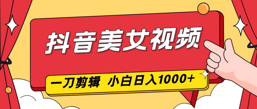 （16873期）抖音美女视频，一刀不剪，两分钟一条视频，小白轻松上手，日入1000