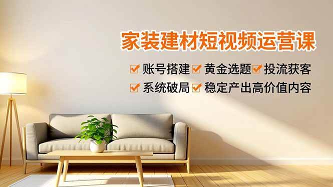 (16916期)家装建材短视频运营课,账号搭建、黄金选题、投流获客,系统破局,稳定产出高价值内容 (16916期)家装建材短视频运营课,账号搭建、黄金选题、投流获客,系统破局,稳定产出高价值内容