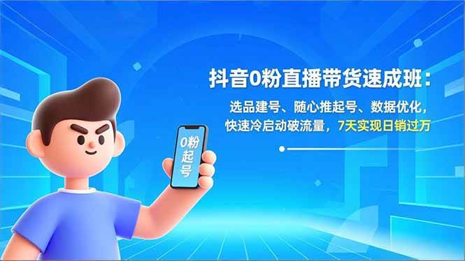 (16984期)抖音0粉直播带货速成班:选品建号、随心推起号、数据优化,快速冷启动破流量,7天实现日销过万 (16984期)抖音0粉直播带货速成班:选品建号、随心推起号、数据优化,快速冷启动破流量,7天实现日销过万