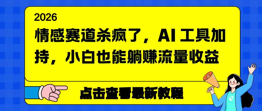 （16930期）情感赛道杀疯了，AI 工具加持，小白也能躺赚流量收益