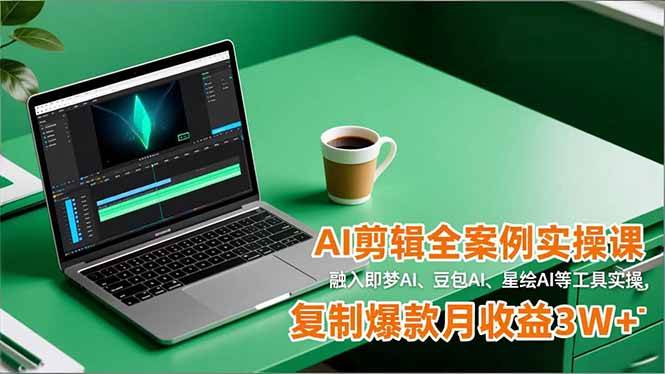 （16770期）AI剪辑全案例实操课，融入即梦AI、豆包AI、星绘AI等工具实操，复制爆款月收益3W+