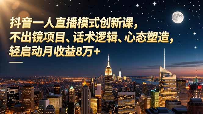 (16750期)抖音一人直播模式创新课,不出镜项目、话术逻辑、心态塑造,轻启动月收益8万+ (16750期)抖音一人直播模式创新课,不出镜项目、话术逻辑、心态塑造,轻启动月收益8万+