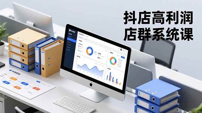 （16675期）抖店高利润店群系统课，店群搭建、选品策略、运营管控，构建标准体系，矩阵月入20万+