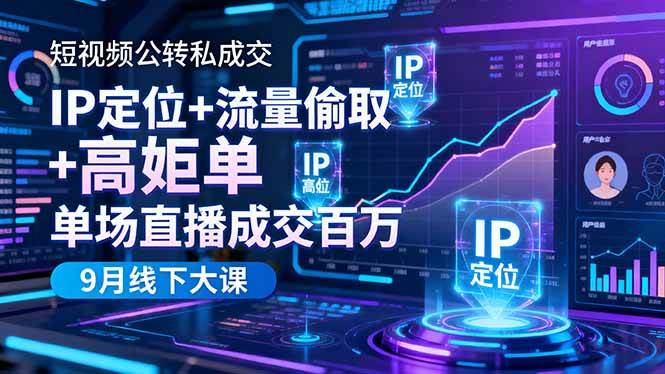 (16406期)短视频公转私成交9月线下大课,IP定位+流量偷取+高客单,单场直播成交百万 (16406期)短视频公转私成交9月线下大课,IP定位+流量偷取+高客单,单场直播成交百万