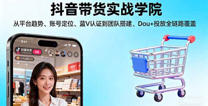 （16215期）抖音带货实战学院:从平台趋势/账号定位/蓝V认证到团队搭建/Dou+投放全链路