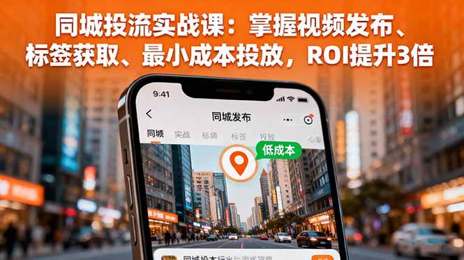 (16172期)同城投流实战课:掌握视频发布、标签获取、最小成本投放,ROI提升3倍 (16172期)同城投流实战课:掌握视频发布、标签获取、最小成本投放,ROI提升3倍
