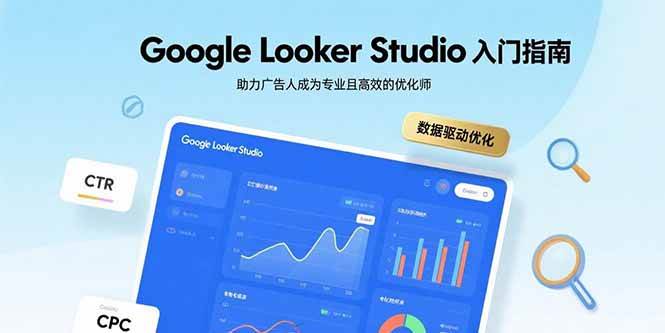 （15815期）Google Looker Studio入门指南，助力广告人成为专业且高效的优化师