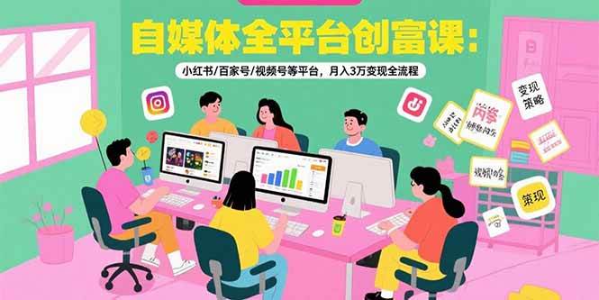 (15479期)自媒体全平台创富课:小红书/百家号/视频号等平台,月入3万变现全流程