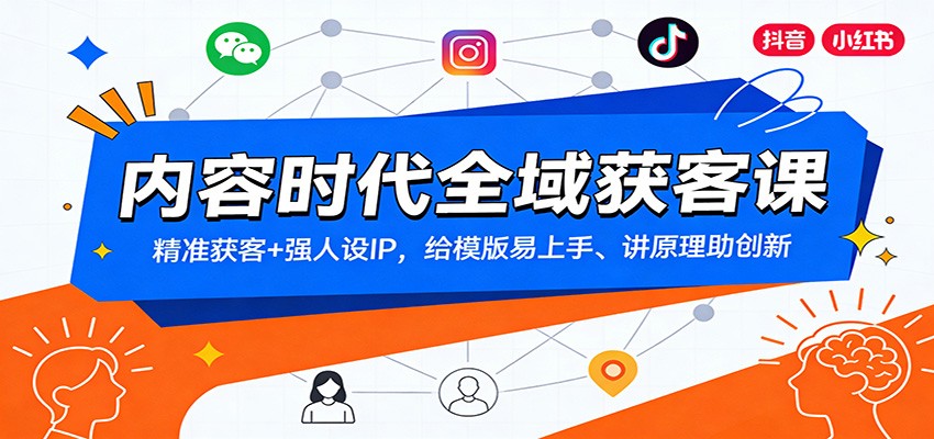 内容时代全域获客课:精准获客+强人设IP,给模版易上手、讲原理助创新