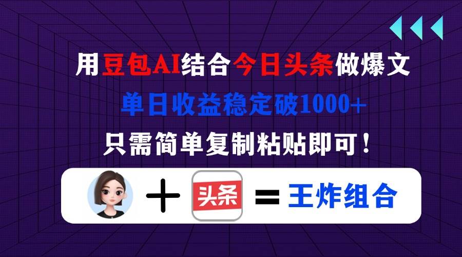 (14334期)用豆包结合今日头条做爆文,单日收益稳定破1000+,只需简单复制粘贴即可! (14334期)用豆包结合今日头条做爆文,单日收益稳定破1000+,只需简单复制粘贴即可!