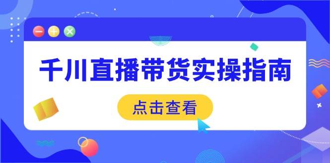 (14265期)千川直播带货实操指南:从选品到数据优化,基础到实操全面覆盖 (14265期)千川直播带货实操指南:从选品到数据优化,基础到实操全面覆盖